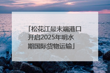 松花江最末端港口开启2025年明水期国际货物运输