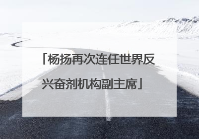 杨扬再次连任世界反兴奋剂机构副主席