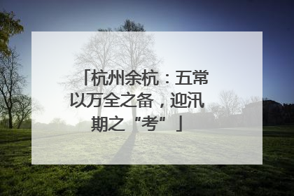 杭州余杭：五常以万全之备，迎汛期之“考”
