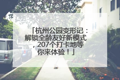 杭州公园变形记：解锁全龄友好新模式，207个打卡地等你来体验！