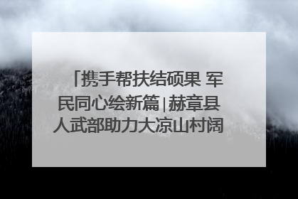 携手帮扶结硕果 军民同心绘新篇∣赫章县人武部助力大凉山村阔步乡村振兴路