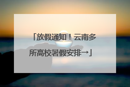 放假通知！云南多所高校暑假安排→