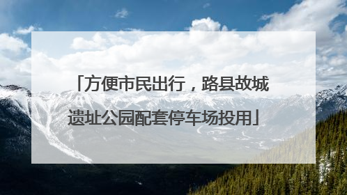 方便市民出行，路县故城遗址公园配套停车场投用