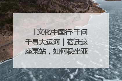 文化中国行·千问千寻大运河｜宿迁这座泵站，如何稳坐亚洲第一宝座？