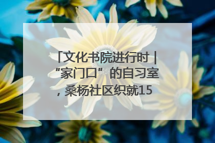 文化书院进行时｜“家门口”的自习室，桑杨社区织就15分钟学习生活圈