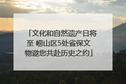 文化和自然遗产日将至 崂山区5处省保文物邀您共赴历史之约