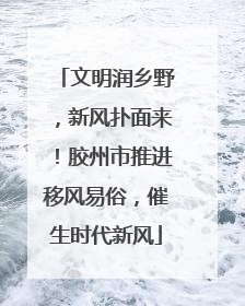 文明润乡野，新风扑面来！胶州市推进移风易俗，催生时代新风