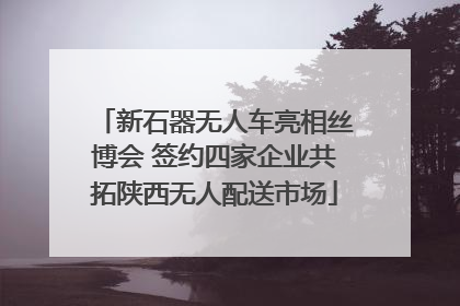 新石器无人车亮相丝博会 签约四家企业共拓陕西无人配送市场