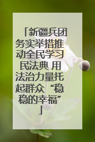 新疆兵团务实举措推动全民学习民法典 用法治力量托起群众“稳稳的幸福”