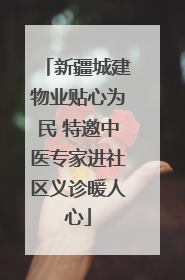 新疆城建物业贴心为民 特邀中医专家进社区义诊暖人心
