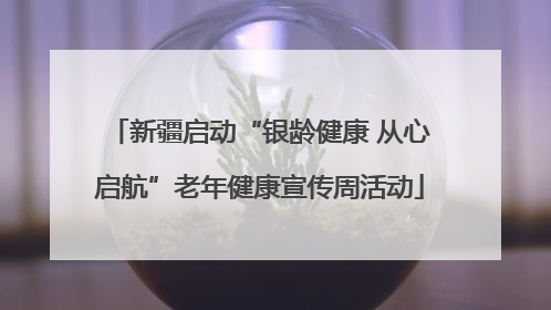 新疆启动“银龄健康 从心启航”老年健康宣传周活动