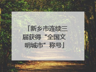 新乡市连续三届获得“全国文明城市”称号