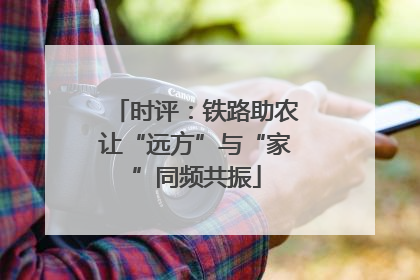 时评：铁路助农让“远方”与“家”同频共振