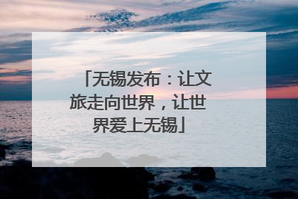 无锡发布：让文旅走向世界，让世界爱上无锡
