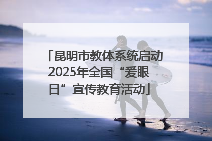 昆明市教体系统启动2025年全国“爱眼日”宣传教育活动