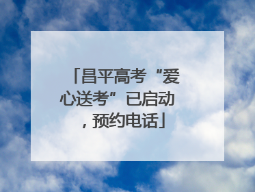 昌平高考“爱心送考”已启动，预约电话