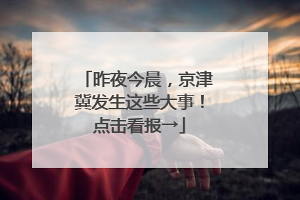 昨夜今晨，京津冀发生这些大事！点击看报→