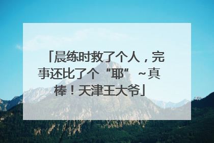 晨练时救了个人，完事还比了个“耶”～真棒！天津王大爷