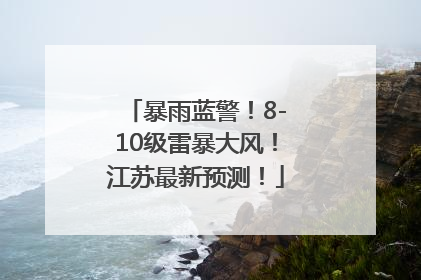 暴雨蓝警！8-10级雷暴大风！江苏最新预测！