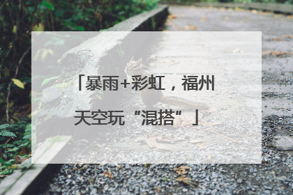 暴雨+彩虹，福州天空玩“混搭”
