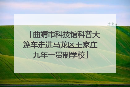 曲靖市科技馆科普大篷车走进马龙区王家庄九年一贯制学校