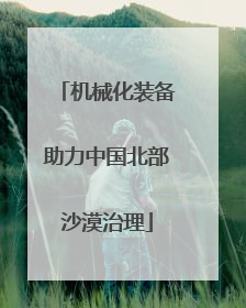机械化装备助力中国北部沙漠治理