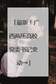 最新！广西两所高校党委书记变动→