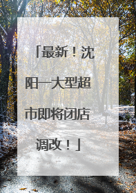 最新！沈阳一大型超市即将闭店调改！