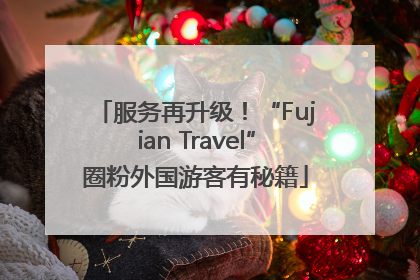 服务再升级！“Fujian Travel”圈粉外国游客有秘籍