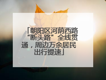 朝阳区河荫西路“断头路”全线贯通，周边万余居民出行提速
