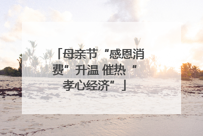 母亲节“感恩消费”升温 催热“孝心经济”