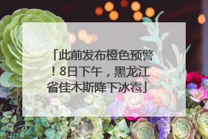 此前发布橙色预警！8日下午，黑龙江省佳木斯降下冰雹