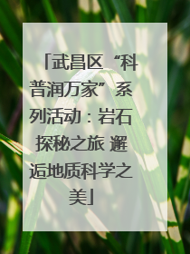 武昌区“科普润万家”系列活动：岩石探秘之旅 邂逅地质科学之美