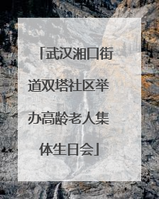 武汉湘口街道双塔社区举办高龄老人集体生日会
