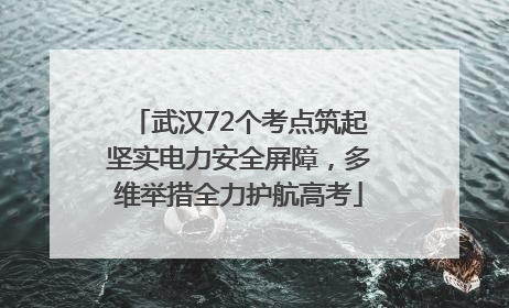 武汉72个考点筑起坚实电力安全屏障，多维举措全力护航高考