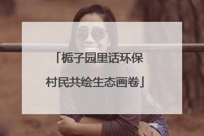 栀子园里话环保 村民共绘生态画卷