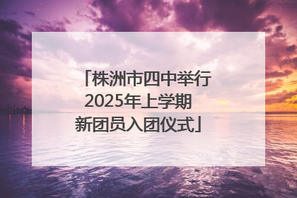 株洲市四中举行2025年上学期新团员入团仪式