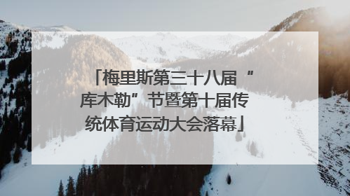 梅里斯第三十八届“库木勒”节暨第十届传统体育运动大会落幕