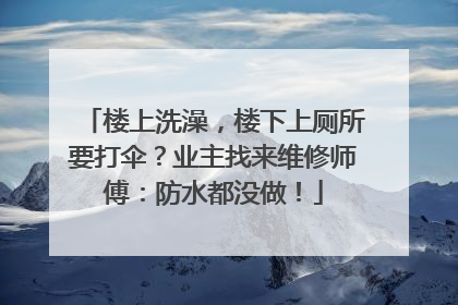 楼上洗澡，楼下上厕所要打伞？业主找来维修师傅：防水都没做！