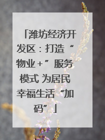 潍坊经济开发区：打造“物业＋”服务模式 为居民幸福生活“加码”