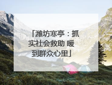 潍坊寒亭：抓实社会救助 暖到群众心里
