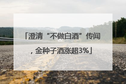澄清“不做白酒”传闻，金种子酒涨超3%