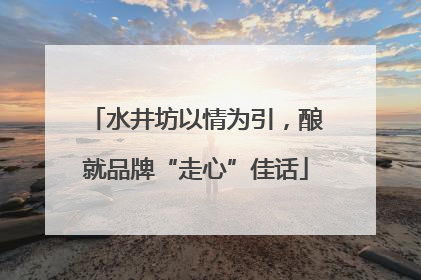 水井坊以情为引，酿就品牌“走心”佳话