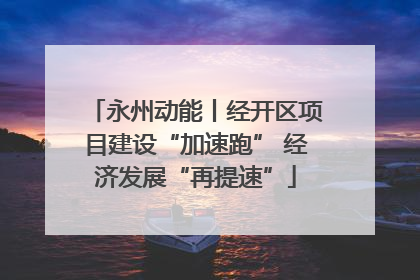 永州动能丨经开区项目建设“加速跑” 经济发展“再提速”
