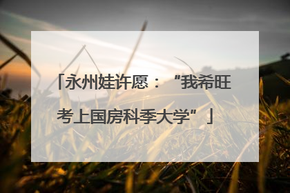永州娃许愿：“我希旺考上国房科季大学”