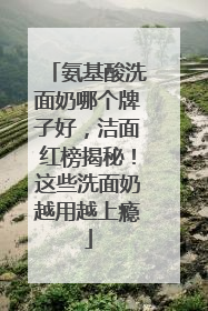 氨基酸洗面奶哪个牌子好，洁面红榜揭秘！这些洗面奶越用越上瘾