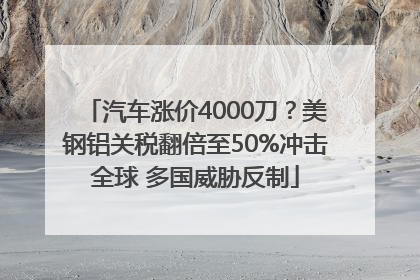 汽车涨价4000刀？美钢铝关税翻倍至50%冲击全球 多国威胁反制