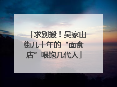 求别搬！吴家山街几十年的“面食店”喂饱几代人