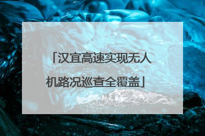 汉宜高速实现无人机路况巡查全覆盖