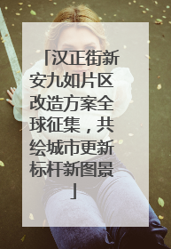 汉正街新安九如片区改造方案全球征集，共绘城市更新标杆新图景